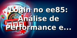 Login no ee85: Análise de Performance e Insights 📊