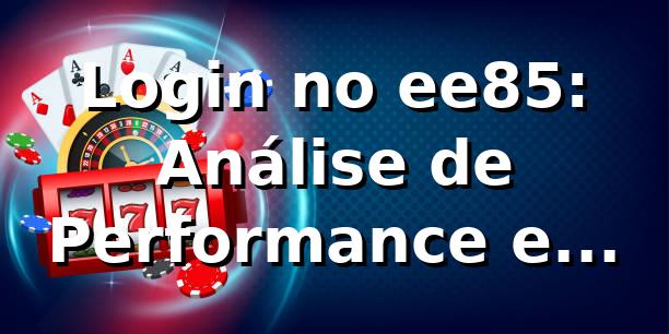 Login no ee85: Análise de Performance e Insights 📊